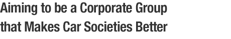 Aiming to be a Corporate Group that Makes Car Societies Better