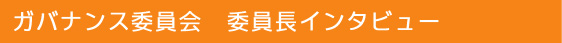 ガバナンス委員会　委員長インタビュー