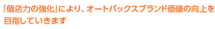 「個店力の強化」により、オートバックスブランド価値の向上を目指していきます