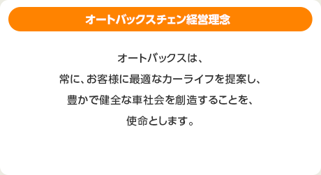 オートバックスチェン経営理念：オートバックスは、常に、お客様に最適なカーライフを提案し、豊かで健全な車社会を創造することを、使命とします。