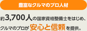 豊富なクルマのプロ人材　約3,700人の国家資格整備士をはじめ、クルマのプロが安心と安全を提供