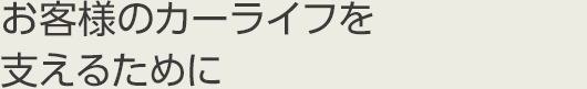 お客様のカーライフを支えるために