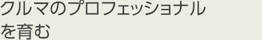 クルマのプロフェッショナルを育む