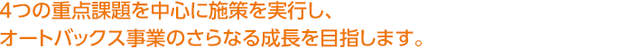 ４つの重点課題を中心に施策を実行し、オートバックス事業のさらなる成長を目指します。