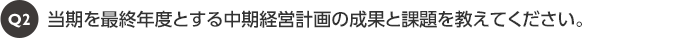 当期を最終年度とする中期経営計画の成果と課題を教えてください。