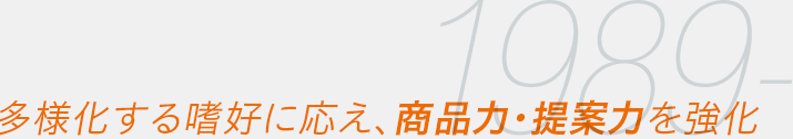 1989- 多様化する嗜好に応え、商品力・提案力を強化