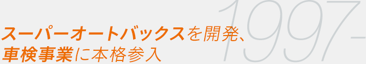 1997- スーパーオートバックスを開発、車検事業に本格参入