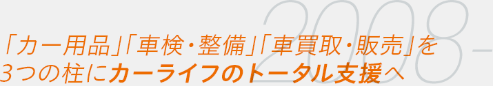 2008- 「カー用品」「車検・整備」「車買取・販売」を3つの柱にカーライフのトータル支援へ