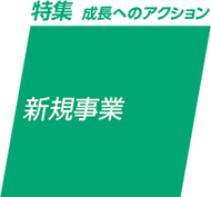 特集 成長へのアクション：新規事業