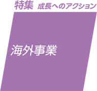 特集 成長へのアクション：海外事業