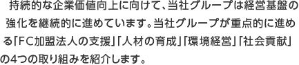 持続的な企業価値向上に向けて、当社グループは経営基盤の強化を継続的に進めています。当社グループが重点的に進める「FC加盟法人の支援」「人材の育成」「環境経営」「社会貢献」の4つの取り組みを紹介します。