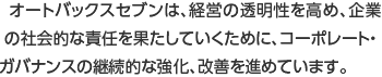 オートバックスセブンは、経営の透明性を高め、企業の社会的な責任を果たしていくために、コーポレート・ガバナンスの継続的な強化、改善を進めています。